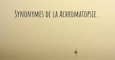 Synonymes de la Achromatopsie. 