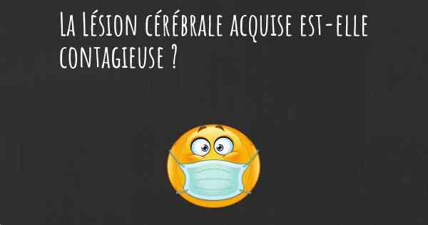 La Lésion cérébrale acquise est-elle contagieuse ?