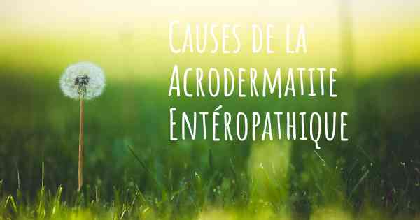 Causes de la Acrodermatite Entéropathique