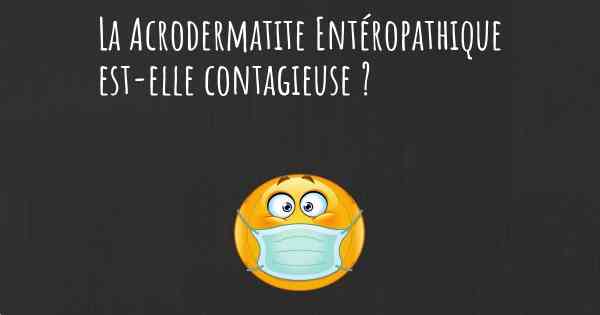 La Acrodermatite Entéropathique est-elle contagieuse ?