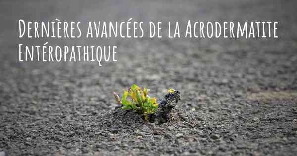 Dernières avancées de la Acrodermatite Entéropathique