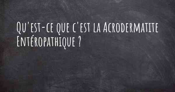 Qu'est-ce que c'est la Acrodermatite Entéropathique ?