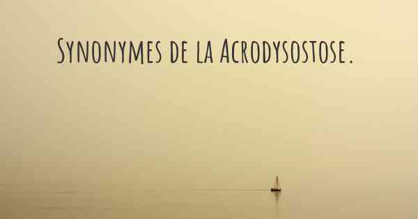 Synonymes de la Acrodysostose. 
