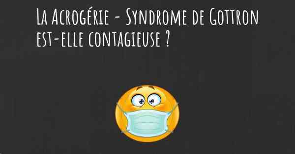 La Acrogérie - Syndrome de Gottron est-elle contagieuse ?