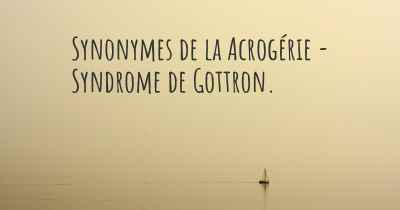 Synonymes de la Acrogérie - Syndrome de Gottron. 