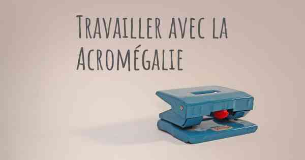 Travailler avec la Acromégalie