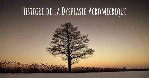Histoire de la Dysplasie Acromicrique