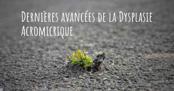 Dernières avancées de la Dysplasie Acromicrique