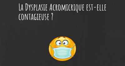 La Dysplasie Acromicrique est-elle contagieuse ?