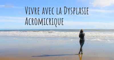 Vivre avec la Dysplasie Acromicrique