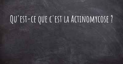 Qu'est-ce que c'est la Actinomycose ?