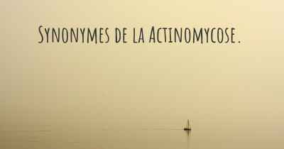 Synonymes de la Actinomycose. 