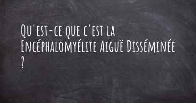 Qu'est-ce que c'est la Encéphalomyélite Aiguë Disséminée ?