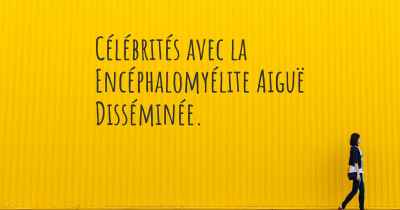 Célébrités avec la Encéphalomyélite Aiguë Disséminée. 