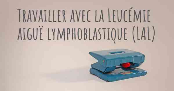 Travailler avec la Leucémie aiguë lymphoblastique (LAL)