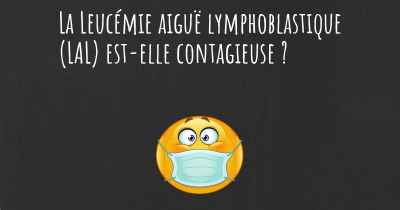 La Leucémie aiguë lymphoblastique (LAL) est-elle contagieuse ?