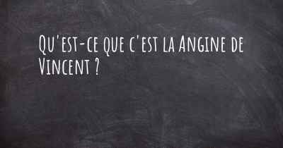 Qu'est-ce que c'est la Angine de Vincent ?