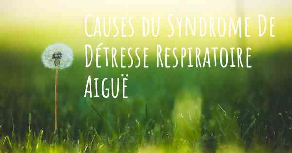 Causes du Syndrome De Détresse Respiratoire Aiguë