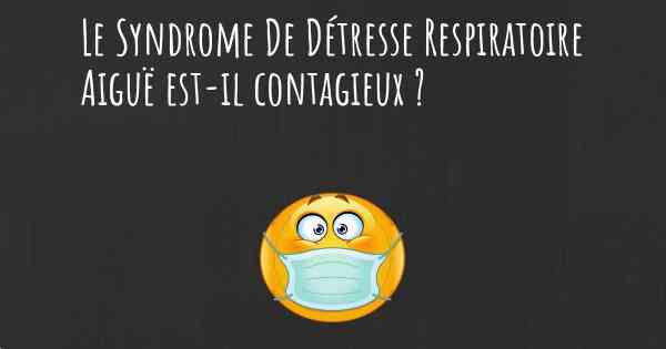 Le Syndrome De Détresse Respiratoire Aiguë est-il contagieux ?