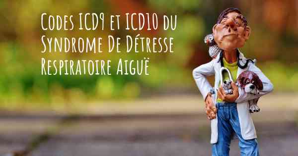 Codes ICD9 et ICD10 du Syndrome De Détresse Respiratoire Aiguë