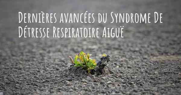 Dernières avancées du Syndrome De Détresse Respiratoire Aiguë