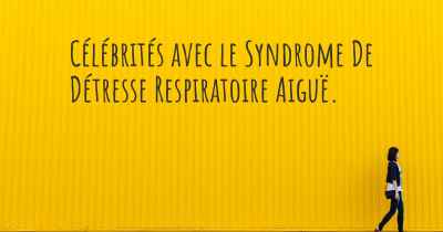 Célébrités avec le Syndrome De Détresse Respiratoire Aiguë. 