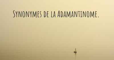 Synonymes de la Adamantinome. 