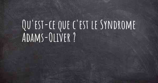 Qu'est-ce que c'est le Syndrome Adams-Oliver ?