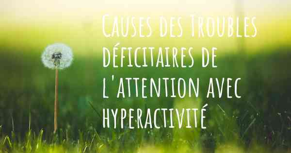 Causes des Troubles déficitaires de l'attention avec hyperactivité