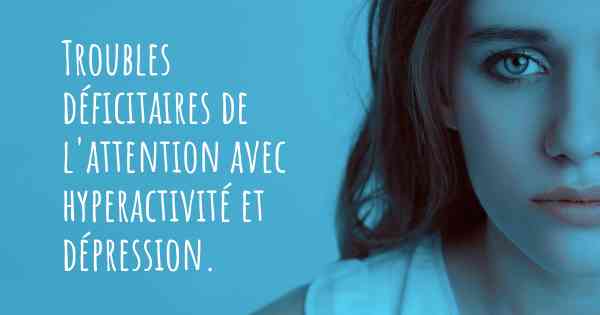 Troubles déficitaires de l'attention avec hyperactivité et dépression. 