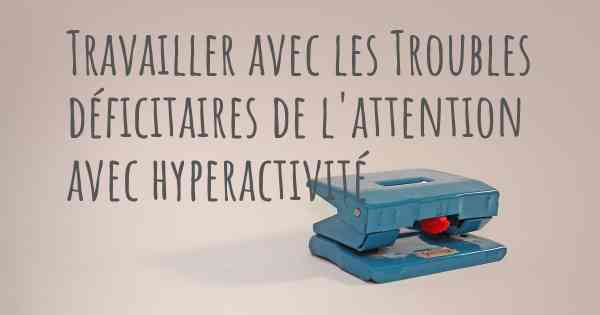 Travailler avec les Troubles déficitaires de l'attention avec hyperactivité