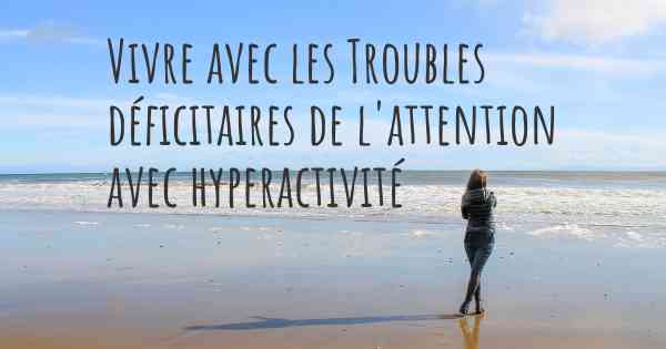 Vivre avec les Troubles déficitaires de l'attention avec hyperactivité