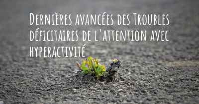 Dernières avancées des Troubles déficitaires de l'attention avec hyperactivité