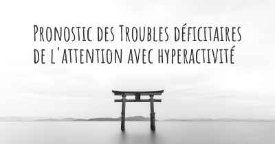 Pronostic des Troubles déficitaires de l'attention avec hyperactivité