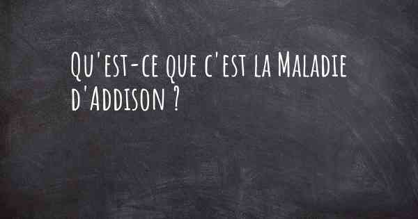 Qu'est-ce que c'est la Maladie d'Addison ?