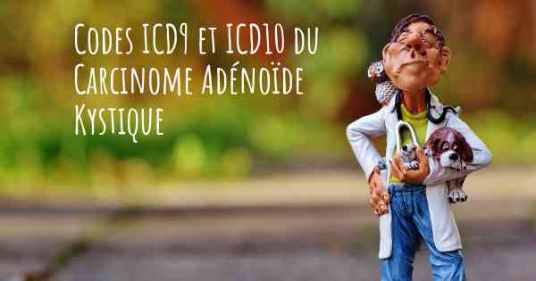Codes ICD9 et ICD10 du Carcinome Adénoïde Kystique