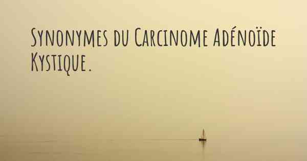 Synonymes du Carcinome Adénoïde Kystique. 