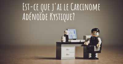 Est-ce que j'ai le Carcinome Adénoïde Kystique?