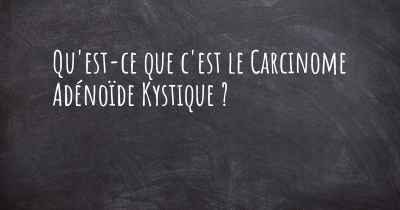 Qu'est-ce que c'est le Carcinome Adénoïde Kystique ?