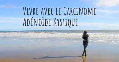 Vivre avec le Carcinome Adénoïde Kystique