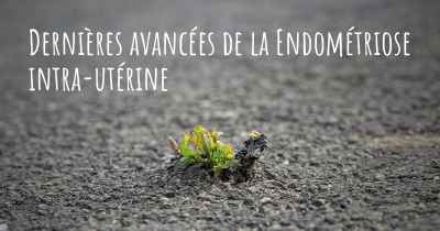 Dernières avancées de la Endométriose intra-utérine