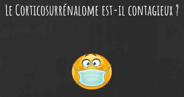 Le Corticosurrénalome est-il contagieux ?