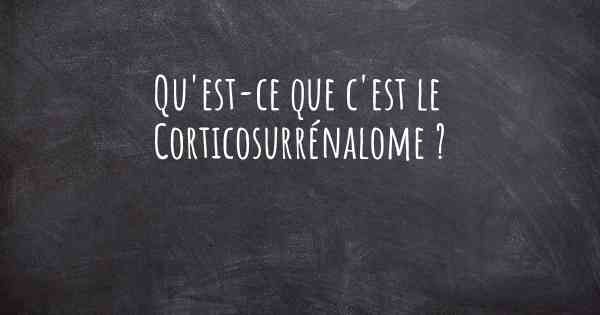 Qu'est-ce que c'est le Corticosurrénalome ?