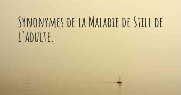 Synonymes de la Maladie de Still de l'adulte. 