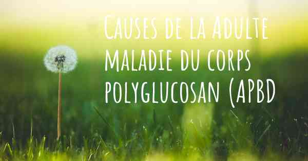 Causes de la Adulte maladie du corps polyglucosan (APBD