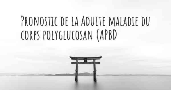 Pronostic de la Adulte maladie du corps polyglucosan (APBD