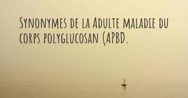 Synonymes de la Adulte maladie du corps polyglucosan (APBD. 