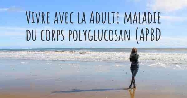 Vivre avec la Adulte maladie du corps polyglucosan (APBD