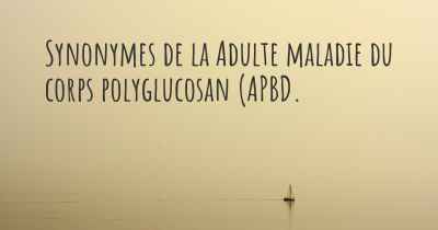 Synonymes de la Adulte maladie du corps polyglucosan (APBD. 