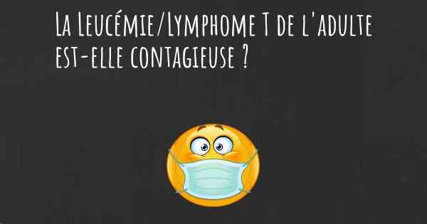 La Leucémie/Lymphome T de l'adulte est-elle contagieuse ?